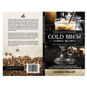 Dennis Waller Texas Jack's Famous Cold Brew Coffee Recipes with a Brief History on Coffee Over 60 Simple to Make Recipes Bonus Chapter on Infused Tea and Water